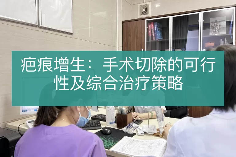 疤痕增生：手术切除的可行性及综合治疗策略