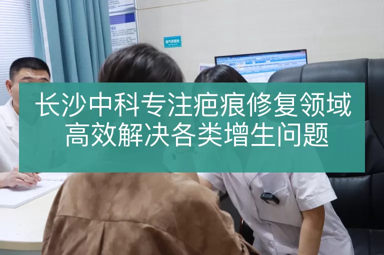 长沙中科专注疤痕修复领域 高效解决各类增生问题